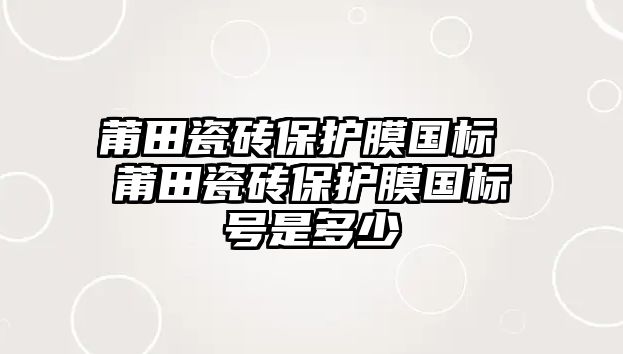 莆田瓷磚保護(hù)膜國(guó)標(biāo) 莆田瓷磚保護(hù)膜國(guó)標(biāo)號(hào)是多少