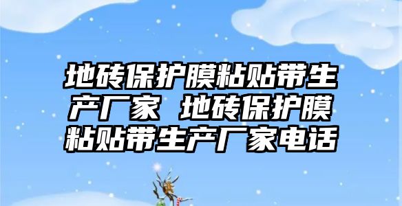 地磚保護(hù)膜粘貼帶生產(chǎn)廠家 地磚保護(hù)膜粘貼帶生產(chǎn)廠家電話