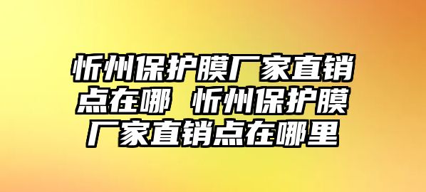 忻州保護(hù)膜廠家直銷點(diǎn)在哪 忻州保護(hù)膜廠家直銷點(diǎn)在哪里