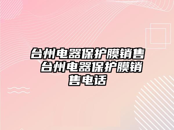 臺(tái)州電器保護(hù)膜銷售 臺(tái)州電器保護(hù)膜銷售電話