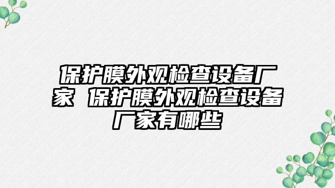 保護膜外觀檢查設備廠家 保護膜外觀檢查設備廠家有哪些