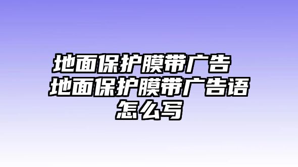 地面保護(hù)膜帶廣告 地面保護(hù)膜帶廣告語(yǔ)怎么寫