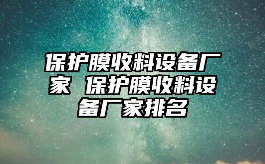 保護(hù)膜收料設(shè)備廠家 保護(hù)膜收料設(shè)備廠家排名