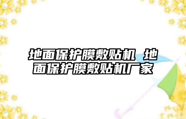 地面保護(hù)膜敷貼機(jī) 地面保護(hù)膜敷貼機(jī)廠家