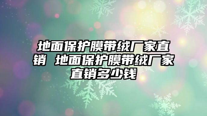 地面保護(hù)膜帶絨廠家直銷 地面保護(hù)膜帶絨廠家直銷多少錢