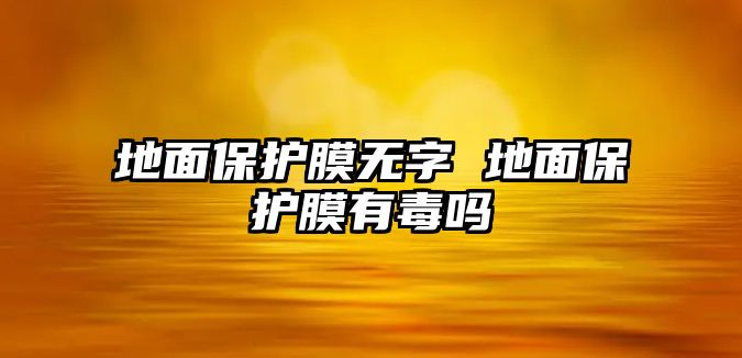 地面保護(hù)膜無(wú)字 地面保護(hù)膜有毒嗎