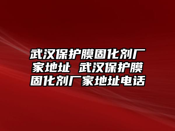 武漢保護(hù)膜固化劑廠家地址 武漢保護(hù)膜固化劑廠家地址電話