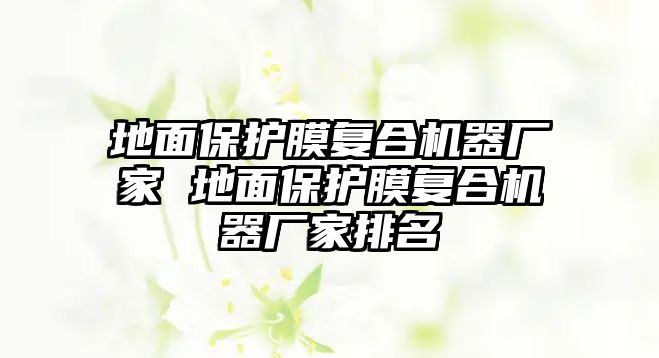 地面保護(hù)膜復(fù)合機器廠家 地面保護(hù)膜復(fù)合機器廠家排名