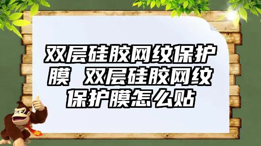 雙層硅膠網(wǎng)紋保護(hù)膜 雙層硅膠網(wǎng)紋保護(hù)膜怎么貼