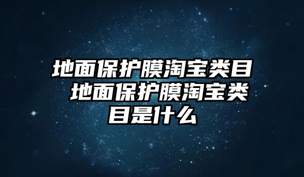 地面保護(hù)膜淘寶類目 地面保護(hù)膜淘寶類目是什么