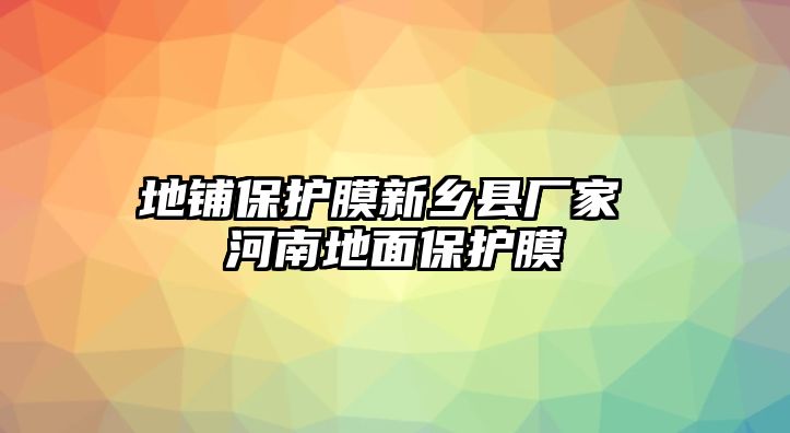 地鋪保護(hù)膜新鄉(xiāng)縣廠家 河南地面保護(hù)膜