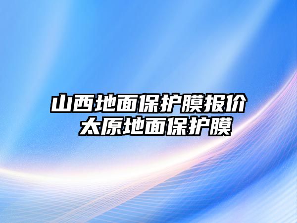 山西地面保護(hù)膜報價 太原地面保護(hù)膜