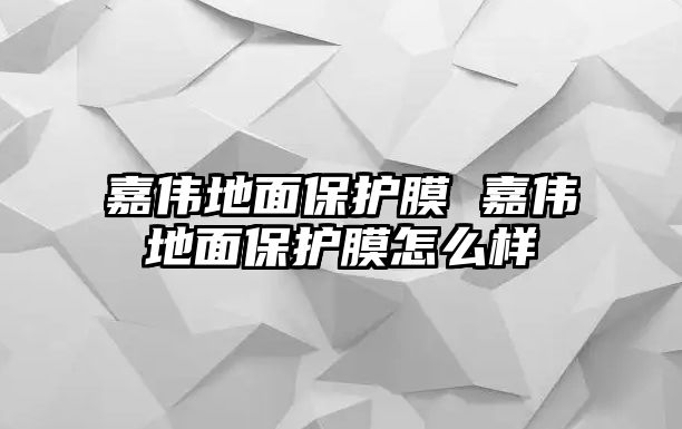 嘉偉地面保護(hù)膜 嘉偉地面保護(hù)膜怎么樣