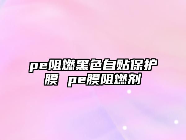 pe阻燃黑色自貼保護(hù)膜 pe膜阻燃劑