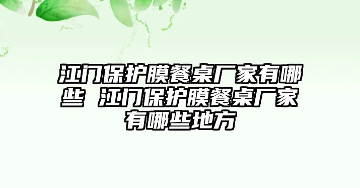 江門(mén)保護(hù)膜餐桌廠家有哪些 江門(mén)保護(hù)膜餐桌廠家有哪些地方