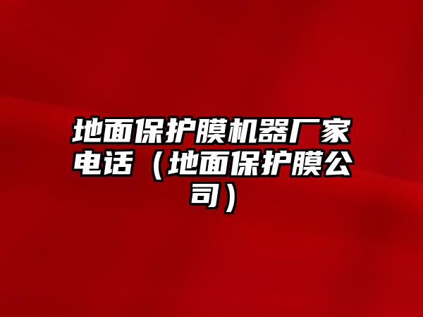 地面保護(hù)膜機(jī)器廠家電話（地面保護(hù)膜公司）