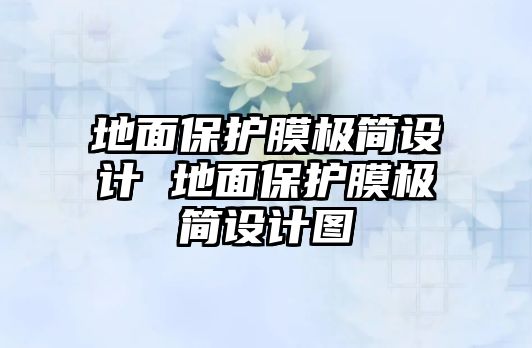 地面保護(hù)膜極簡(jiǎn)設(shè)計(jì) 地面保護(hù)膜極簡(jiǎn)設(shè)計(jì)圖