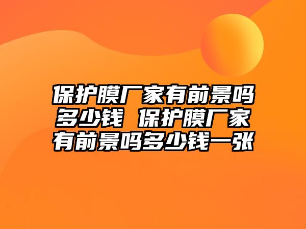 保護膜廠家有前景嗎多少錢 保護膜廠家有前景嗎多少錢一張