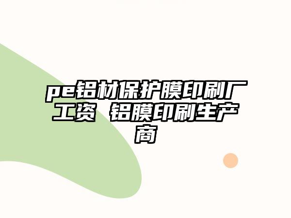 pe鋁材保護(hù)膜印刷廠工資 鋁膜印刷生產(chǎn)商