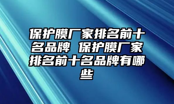 保護(hù)膜廠家排名前十名品牌 保護(hù)膜廠家排名前十名品牌有哪些