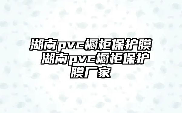 湖南pvc櫥柜保護(hù)膜 湖南pvc櫥柜保護(hù)膜廠家