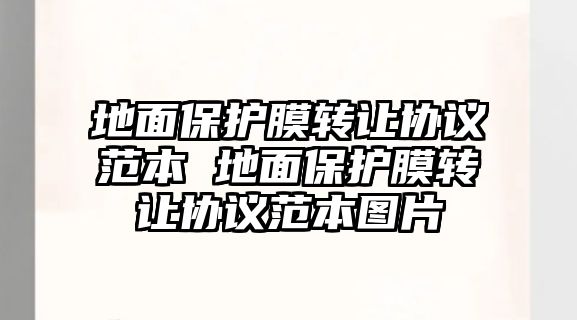 地面保護(hù)膜轉(zhuǎn)讓協(xié)議范本 地面保護(hù)膜轉(zhuǎn)讓協(xié)議范本圖片