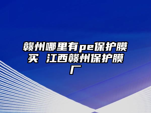 贛州哪里有pe保護(hù)膜買 江西贛州保護(hù)膜廠