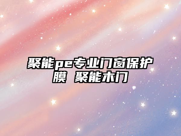 聚能pe專業(yè)門窗保護(hù)膜 聚能木門