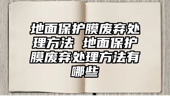 地面保護(hù)膜廢棄處理方法 地面保護(hù)膜廢棄處理方法有哪些