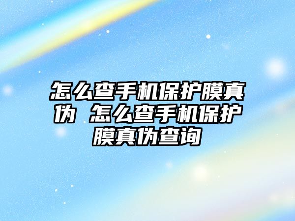 怎么查手機(jī)保護(hù)膜真?zhèn)?怎么查手機(jī)保護(hù)膜真?zhèn)尾樵? class=