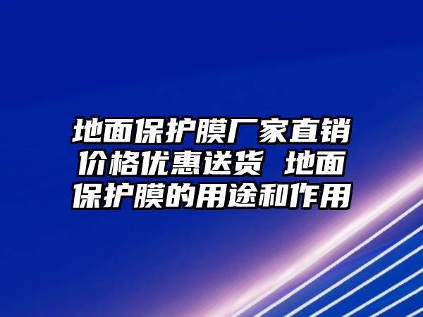 地面保護膜廠家直銷價格優(yōu)惠送貨 地面保護膜的用途和作用