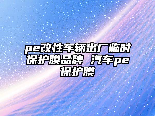 pe改性車輛出廠臨時(shí)保護(hù)膜品牌 汽車pe保護(hù)膜