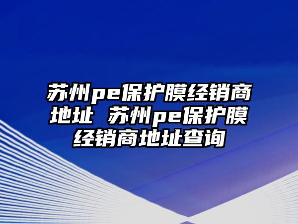 蘇州pe保護(hù)膜經(jīng)銷商地址 蘇州pe保護(hù)膜經(jīng)銷商地址查詢