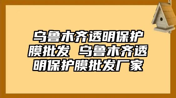 烏魯木齊透明保護(hù)膜批發(fā) 烏魯木齊透明保護(hù)膜批發(fā)廠家