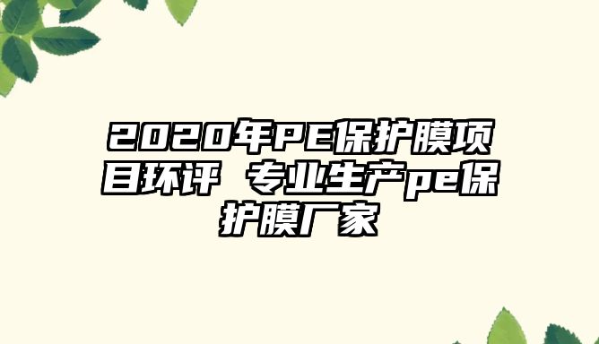 2020年P(guān)E保護(hù)膜項(xiàng)目環(huán)評(píng) 專業(yè)生產(chǎn)pe保護(hù)膜廠家