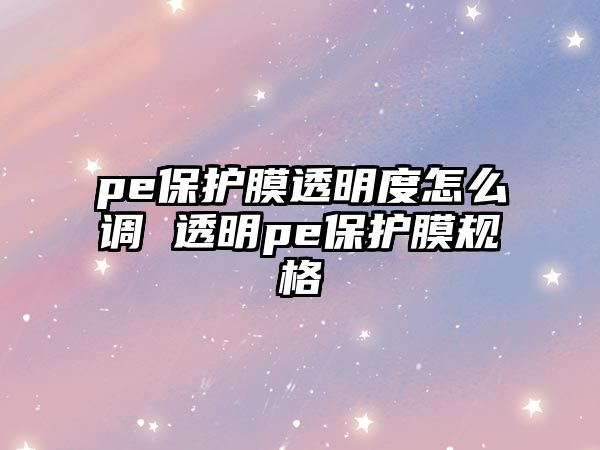 pe保護膜透明度怎么調(diào) 透明pe保護膜規(guī)格