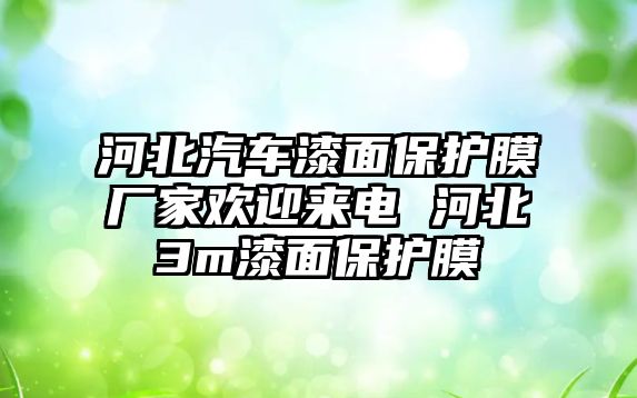 河北汽車漆面保護(hù)膜廠家歡迎來電 河北3m漆面保護(hù)膜