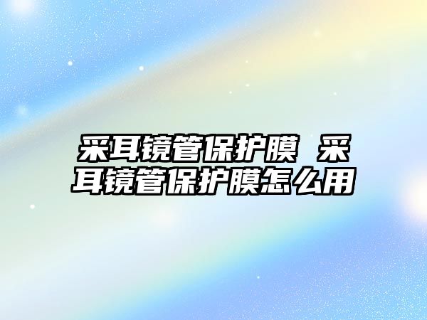 采耳鏡管保護膜 采耳鏡管保護膜怎么用