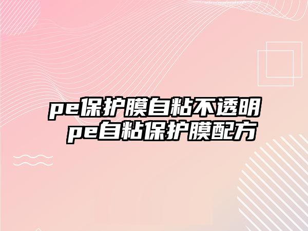 pe保護(hù)膜自粘不透明 pe自粘保護(hù)膜配方