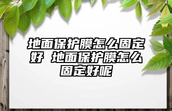 地面保護膜怎么固定好 地面保護膜怎么固定好呢