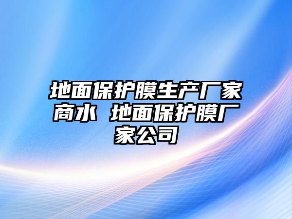 地面保護(hù)膜生產(chǎn)廠家商水 地面保護(hù)膜廠家公司