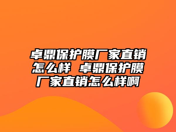 卓鼎保護膜廠家直銷怎么樣 卓鼎保護膜廠家直銷怎么樣啊