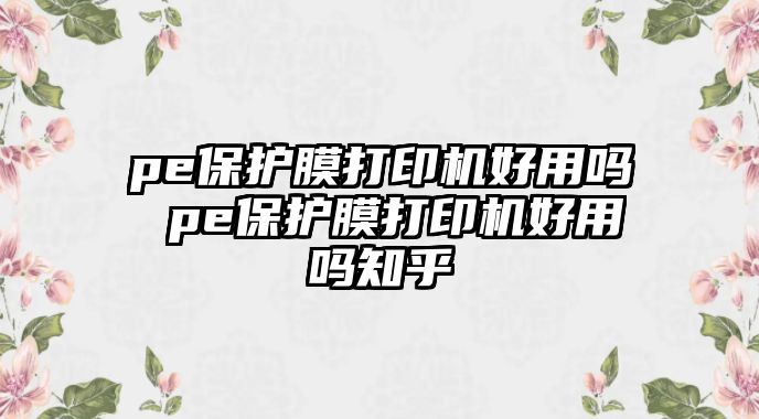 pe保護(hù)膜打印機(jī)好用嗎 pe保護(hù)膜打印機(jī)好用嗎知乎