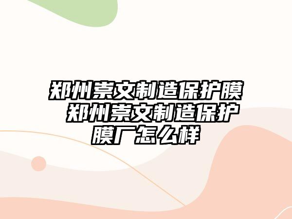 鄭州崇文制造保護(hù)膜 鄭州崇文制造保護(hù)膜廠怎么樣