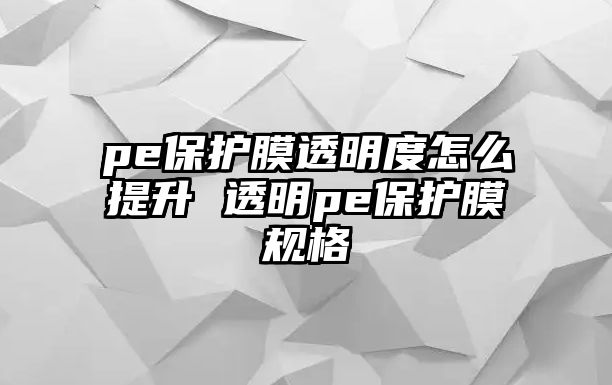 pe保護(hù)膜透明度怎么提升 透明pe保護(hù)膜規(guī)格