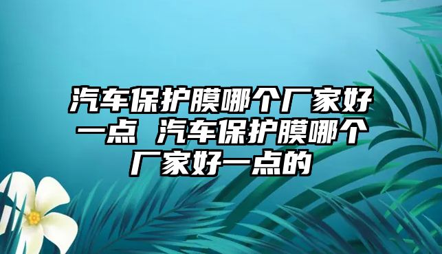 汽車保護(hù)膜哪個(gè)廠家好一點(diǎn) 汽車保護(hù)膜哪個(gè)廠家好一點(diǎn)的