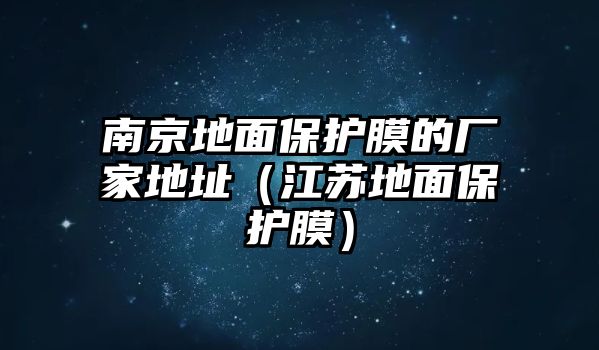 南京地面保護(hù)膜的廠家地址（江蘇地面保護(hù)膜）