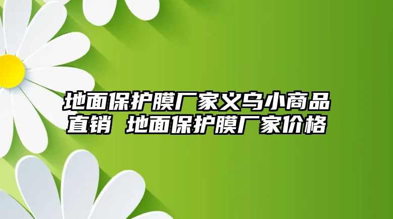 地面保護(hù)膜廠家義烏小商品直銷 地面保護(hù)膜廠家價格