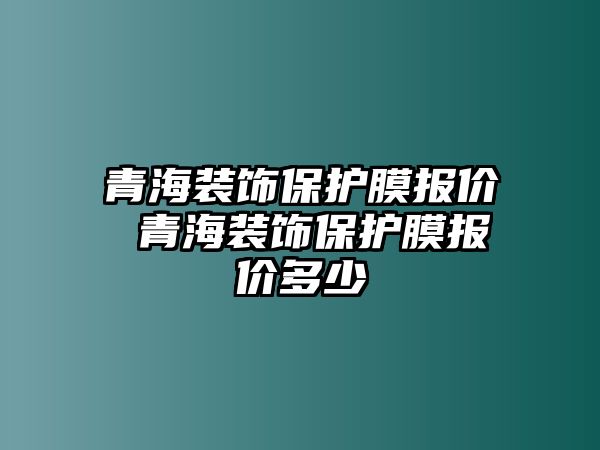 青海裝飾保護(hù)膜報價 青海裝飾保護(hù)膜報價多少