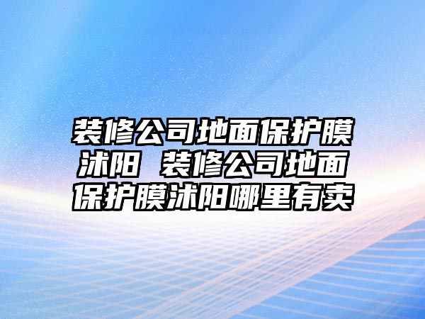 裝修公司地面保護(hù)膜沭陽(yáng) 裝修公司地面保護(hù)膜沭陽(yáng)哪里有賣